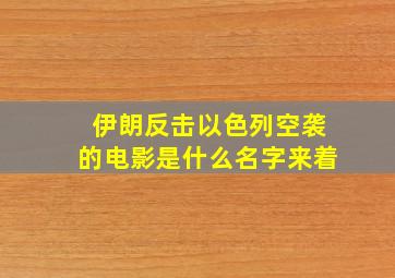 伊朗反击以色列空袭的电影是什么名字来着