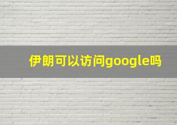 伊朗可以访问google吗