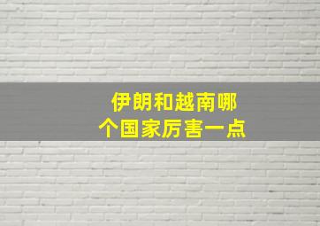 伊朗和越南哪个国家厉害一点