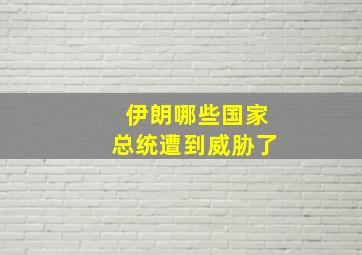 伊朗哪些国家总统遭到威胁了