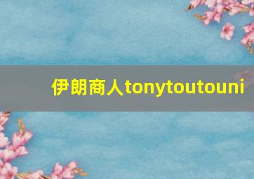 伊朗商人tonytoutouni