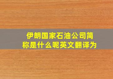 伊朗国家石油公司简称是什么呢英文翻译为