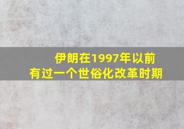 伊朗在1997年以前有过一个世俗化改革时期