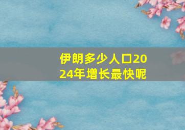 伊朗多少人口2024年增长最快呢