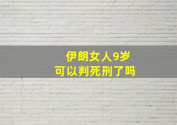 伊朗女人9岁可以判死刑了吗