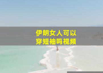 伊朗女人可以穿短袖吗视频