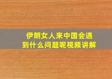 伊朗女人来中国会遇到什么问题呢视频讲解