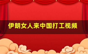 伊朗女人来中国打工视频