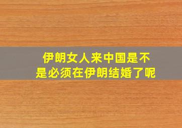 伊朗女人来中国是不是必须在伊朗结婚了呢