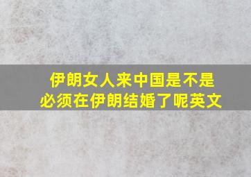 伊朗女人来中国是不是必须在伊朗结婚了呢英文