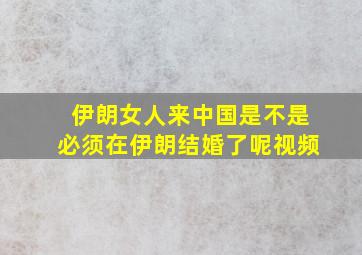 伊朗女人来中国是不是必须在伊朗结婚了呢视频