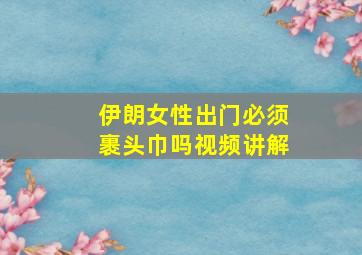 伊朗女性出门必须裹头巾吗视频讲解