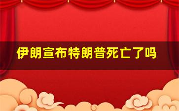 伊朗宣布特朗普死亡了吗