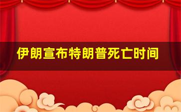 伊朗宣布特朗普死亡时间