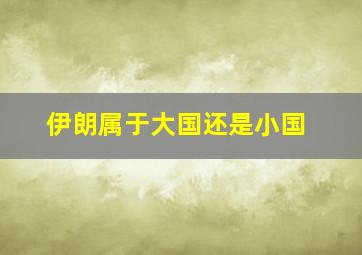 伊朗属于大国还是小国