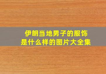 伊朗当地男子的服饰是什么样的图片大全集