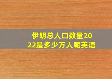 伊朗总人口数量2022是多少万人呢英语