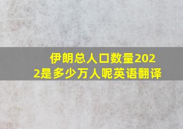 伊朗总人口数量2022是多少万人呢英语翻译