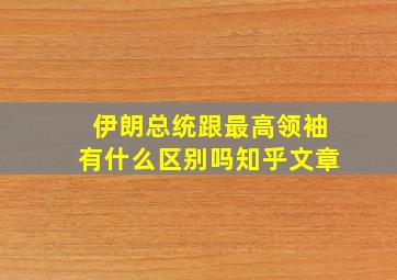 伊朗总统跟最高领袖有什么区别吗知乎文章