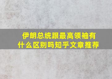 伊朗总统跟最高领袖有什么区别吗知乎文章推荐