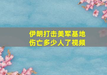 伊朗打击美军基地伤亡多少人了视频