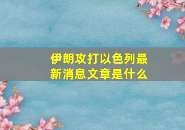 伊朗攻打以色列最新消息文章是什么