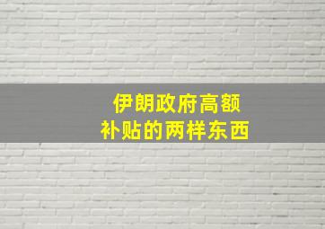 伊朗政府高额补贴的两样东西