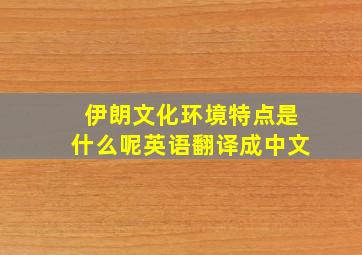 伊朗文化环境特点是什么呢英语翻译成中文