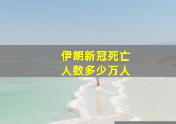 伊朗新冠死亡人数多少万人