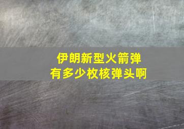 伊朗新型火箭弹有多少枚核弹头啊