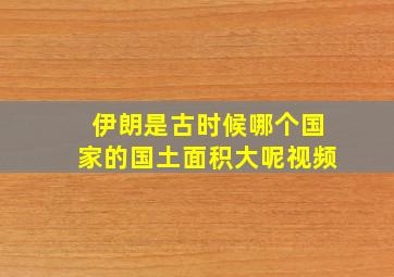 伊朗是古时候哪个国家的国土面积大呢视频