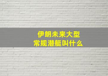 伊朗未来大型常规潜艇叫什么