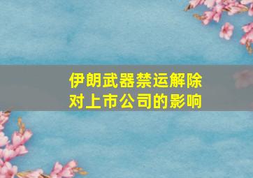 伊朗武器禁运解除对上市公司的影响