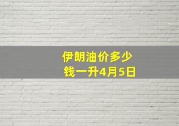 伊朗油价多少钱一升4月5日