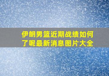 伊朗男篮近期战绩如何了呢最新消息图片大全