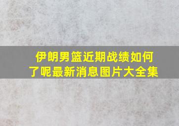 伊朗男篮近期战绩如何了呢最新消息图片大全集