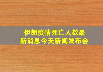 伊朗疫情死亡人数最新消息今天新闻发布会