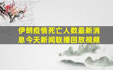 伊朗疫情死亡人数最新消息今天新闻联播回放视频