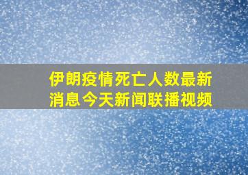 伊朗疫情死亡人数最新消息今天新闻联播视频