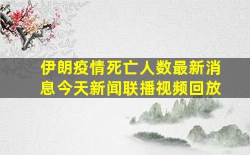 伊朗疫情死亡人数最新消息今天新闻联播视频回放