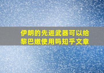 伊朗的先进武器可以给黎巴嫩使用吗知乎文章