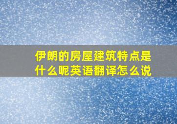 伊朗的房屋建筑特点是什么呢英语翻译怎么说