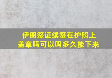 伊朗签证续签在护照上盖章吗可以吗多久能下来