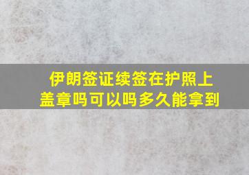 伊朗签证续签在护照上盖章吗可以吗多久能拿到