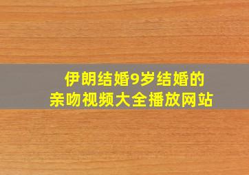 伊朗结婚9岁结婚的亲吻视频大全播放网站