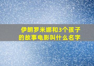 伊朗罗米娜和3个孩子的故事电影叫什么名字