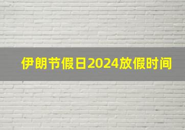 伊朗节假日2024放假时间