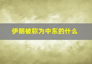 伊朗被称为中东的什么