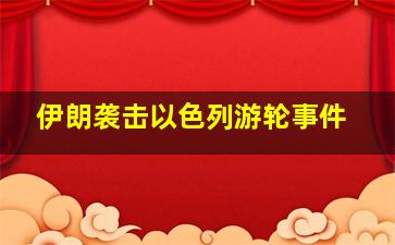 伊朗袭击以色列游轮事件