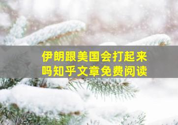 伊朗跟美国会打起来吗知乎文章免费阅读